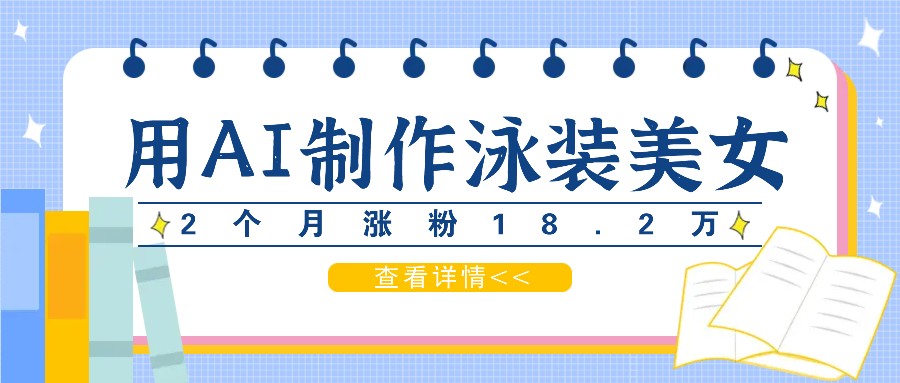 用AI生成泳装美女短视频，2个月涨粉18.2万，多种变现月收益万元-网创资源站