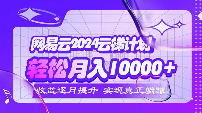 (12439期)2024网易云云梯计划 每月躺赚5000+-网创资源站