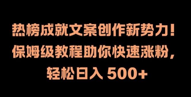 热榜成就文案创作新势力，保姆级教程助你快速涨粉，轻松日入 500+【揭秘】-网创资源站