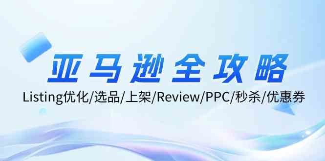 亚马逊全攻略:Listing优化、选品、上架、Review、PPC、秒杀、优惠券等-网创资源站