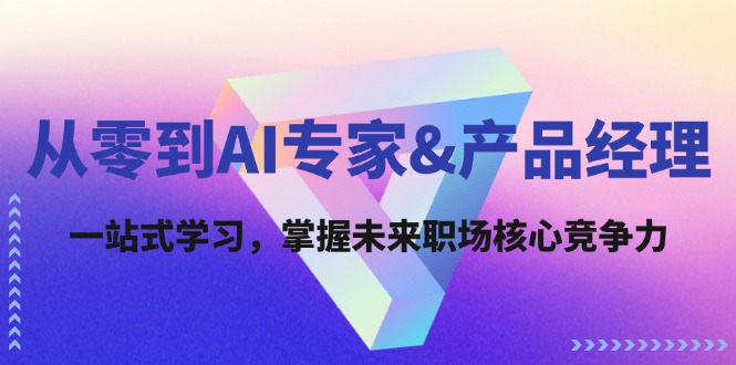 从零到AI专家&产品经理:一站式学习,掌握未来职场核心竞争力-网创资源站