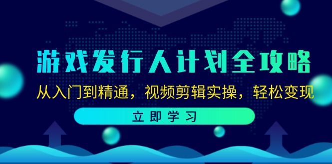 (12478期)游戏发行人计划全攻略:从入门到精通,视频剪辑实操,轻松变现-网创资源站
