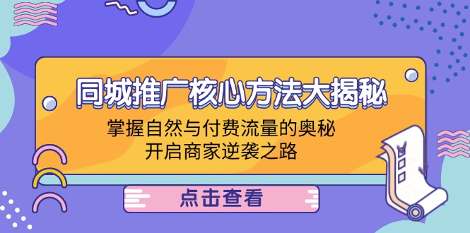 同城推广核心方法大揭秘:掌握自然与付费流量的奥秘,开启商家逆袭之路-网创资源站