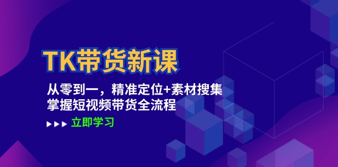 TK带货新课:从零到一,精准定位+素材搜集 掌握短视频带货全流程-网创资源站
