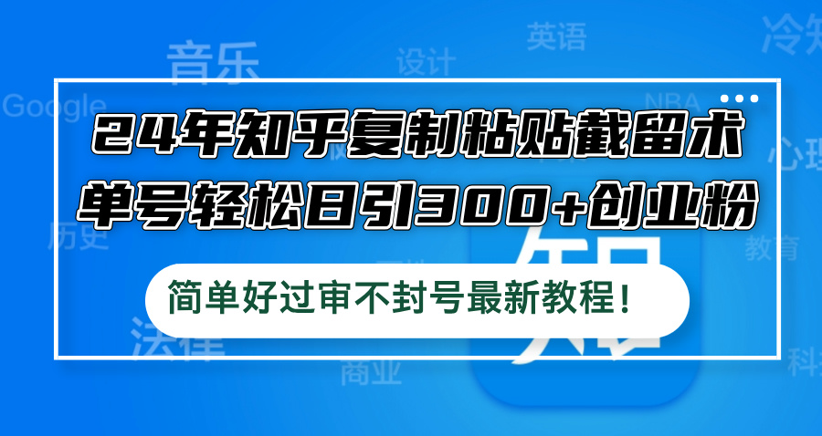 24年知乎复制粘贴截留术,单号轻松日引300+创业粉,简单好过审不封号最…-网创资源站