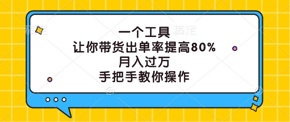 一个工具,让你带货出单率提高80%,月入过万,手把手教你操作-网创资源站