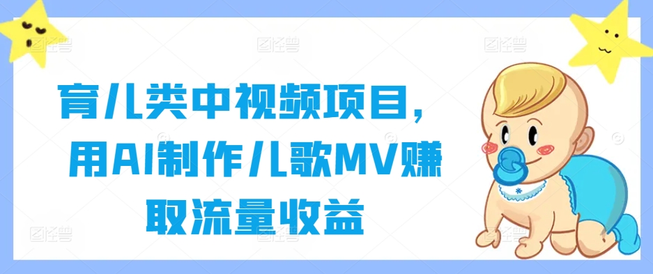 育儿类中视频项目,用AI制作儿歌MV赚取流量收益-网创资源站