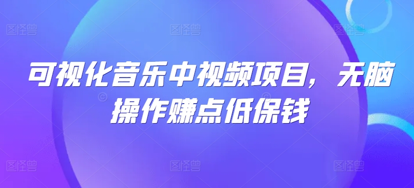 可视化音乐中视频项目,无脑操作赚点低保钱-网创资源站