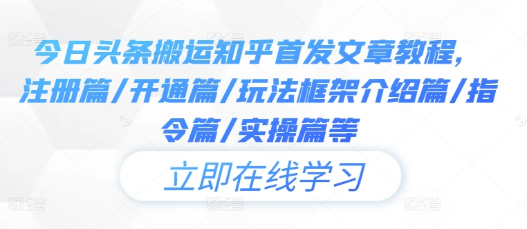 今日头条搬运知乎首发文章教程,注册篇/开通篇/玩法框架介绍篇/指令篇/实操篇等-网创资源站