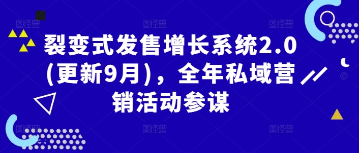 裂变式发售增长系统2.0(更新9月)，全年私域营销活动参谋-网创资源站