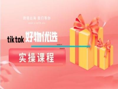 tiktok好物优选实操课程,好物分享操作技巧-网创资源站