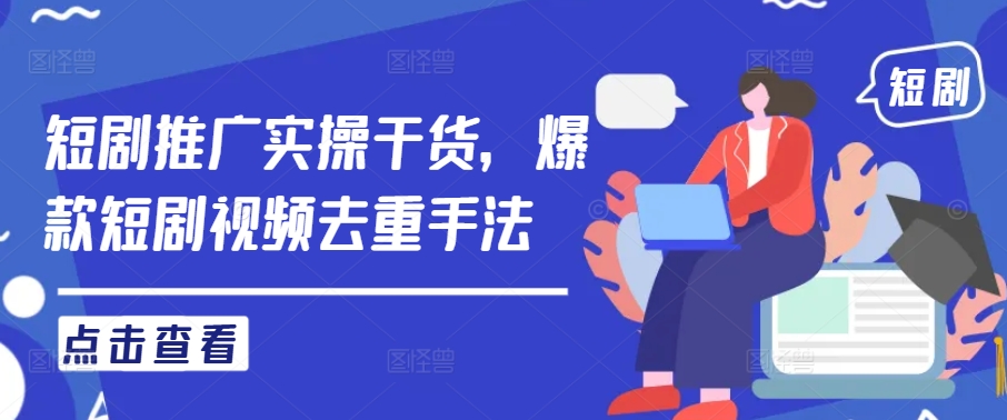 短剧推广实操干货，爆款短剧视频去重手法-网创资源站
