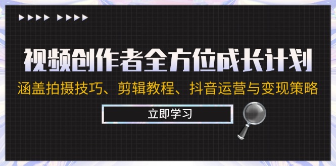 视频创作者全方位成长计划：涵盖拍摄技巧、剪辑教程、抖音运营与变现策略-网创资源站