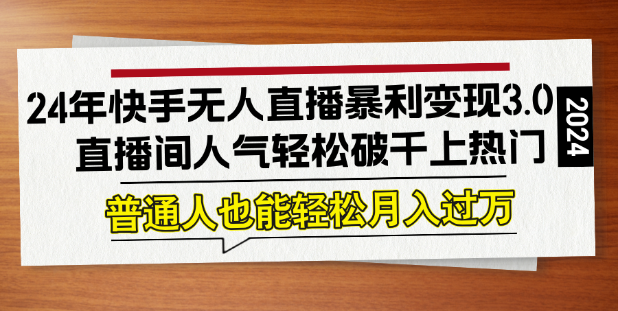 24年快手无人直播暴利变现3.0,直播间人气轻松破千上热门,普通人也能…-网创资源站