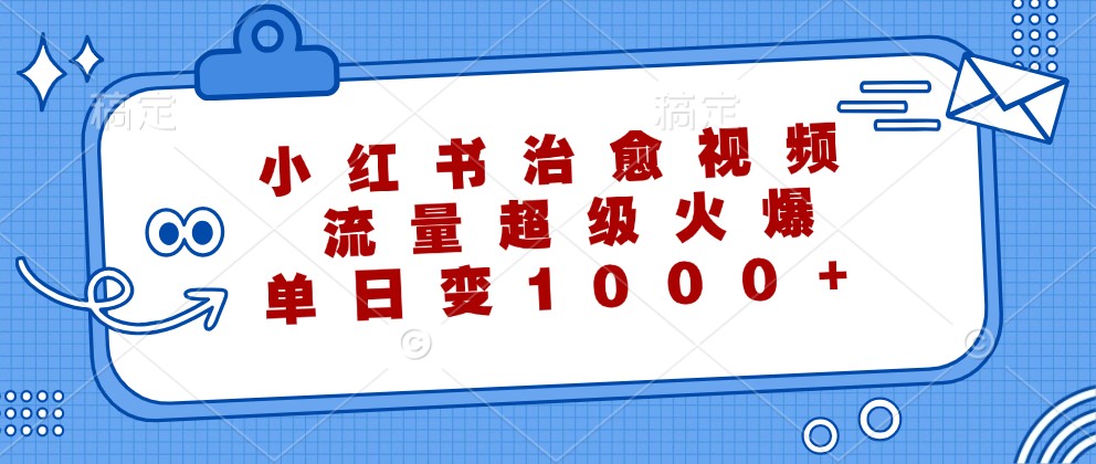 小红书治愈视频,流量超级火爆,单日变现1000+-网创资源站