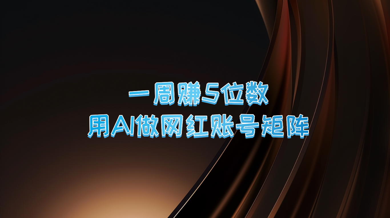 一周赚5位数,用AI做网红账号矩阵,现在的AI功能实在太强大了-网创资源站