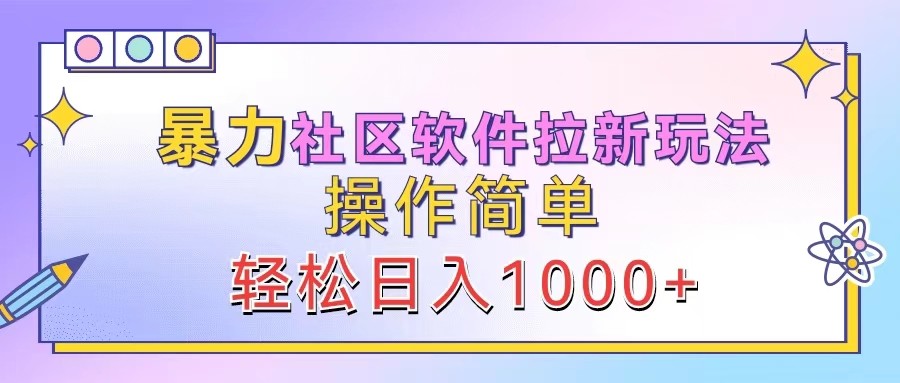 暴力社区软件拉新玩法,操作简单,轻松日入1000+-网创资源站