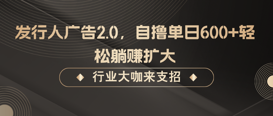 发行人广告2.0,无需任何成本自撸单日600+,轻松躺赚扩大-网创资源站