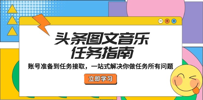 头条图文音乐任务指南:账号准备到任务接取,一站式解决你做任务所有问题-网创资源站