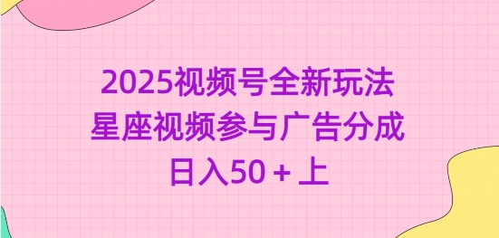 2025视频号全新玩法-星座视频参与广告分成,日入50+上-网创资源站