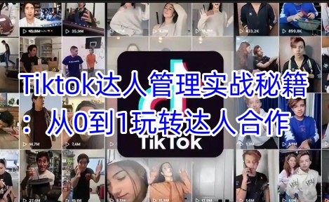 Tiktok达人管理实战秘籍:从0到1玩转达人合作-网创资源站