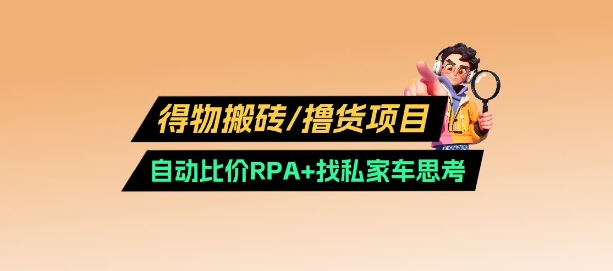 得物搬砖撸货项目_自动比价RPA+找私车思考v2.0-网创资源站
