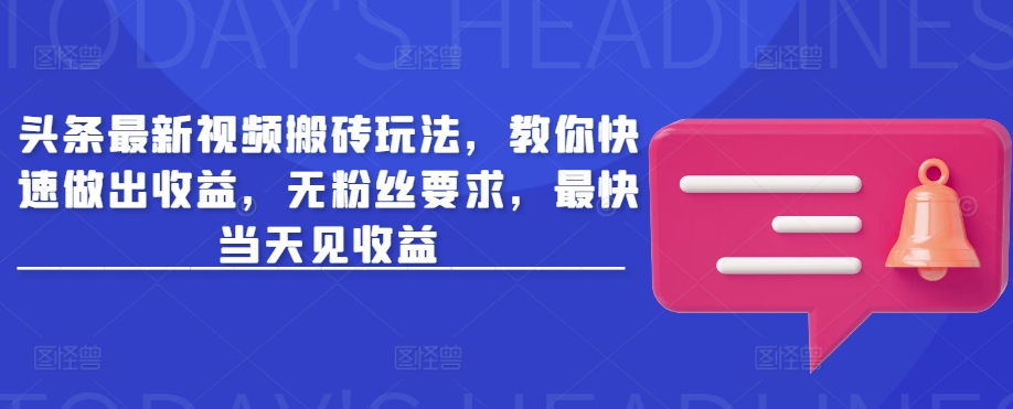 头条最新视频搬砖玩法,教你快速做出收益,无粉丝要求,最快当天见收益-网创资源站