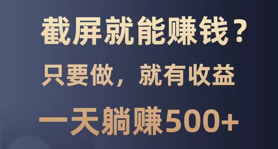 截屏就能赚钱？0门槛，只要做，100%有收益的一个项目，一天躺赚500+-网创资源站