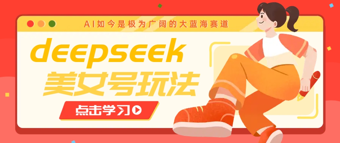 借助deepseek创作出各种风格的美女视频,7天快速涨粉,多种变现月入万元-网创资源站