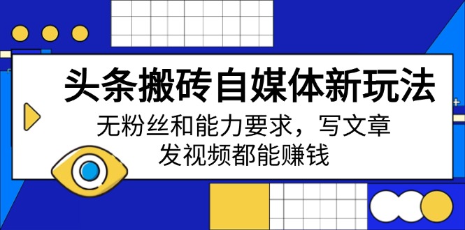 头条搬砖自媒体新玩法,无粉丝和能力要求,写文章、发视频都能赚钱-网创资源站