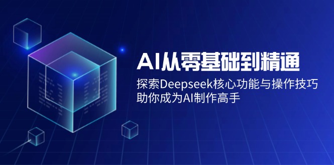 AI从零基础到精通：探索Deepseek核心功能与操作技巧，助你成为AI制作高手-网创资源站
