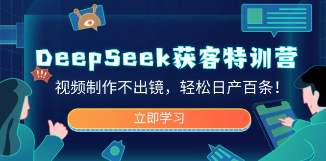 DeepSeek获客特训营，视频制作不出镜，轻松日产百条！-网创资源站