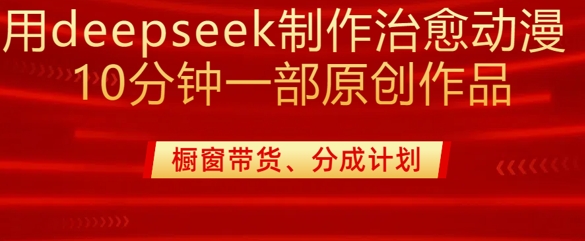 用deepseek制作治愈系漫剪，20分钟一部纯原创作品，多种变现渠道外面收费980-网创资源站