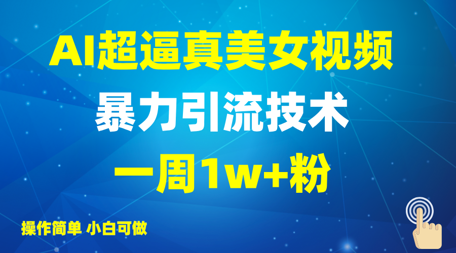 2025AI超逼真美女视频暴力引流,一周1w+粉,操作简单小白可做,躺赚视频收益-网创资源站