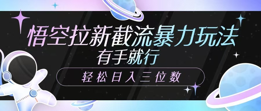 悟空拉新截流暴力玩法,有手就行,轻松日入三位数-网创资源站