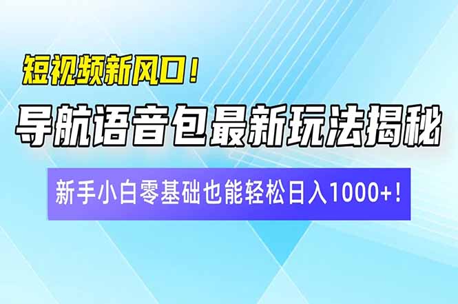 短视频新风口！导航语音包最新玩法揭秘，新手小白零基础也能轻松日入10…-网创资源站