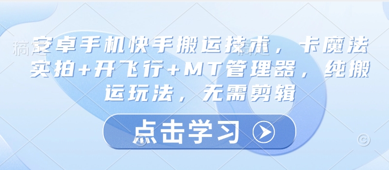 安卓手机快手搬运技术，卡魔法实拍+开飞行+MT管理器，纯搬运玩法，无需剪辑-网创资源站
