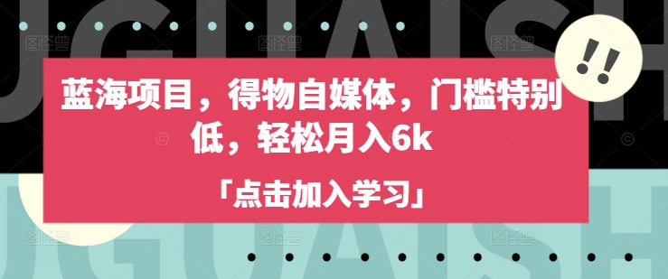 蓝海项目,得物自媒体,门槛特别低,轻松月入6k-网创资源站