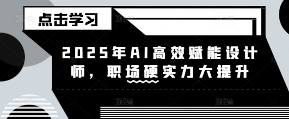 2025年AI高效赋能设计师，职场硬实力大提升-网创资源站