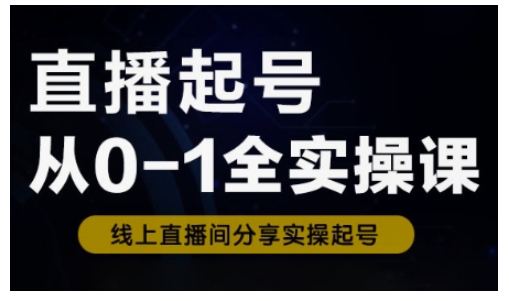直播起号从0-1全实操课，新人0基础快速入门，0-1阶段流程化学习-网创资源站