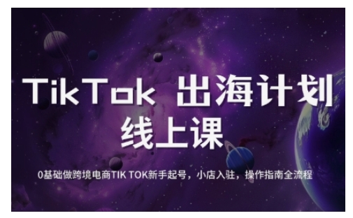 TikTok跨境电商新手起号与运营全攻略,0基础做跨境电商TIKTOK新手起号,小店入驻,操作指南全流程-网创资源站
