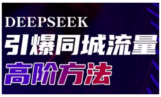 Deepseek引爆同城引流高阶玩法,助力实体门店实现高效转化与传播-网创资源站