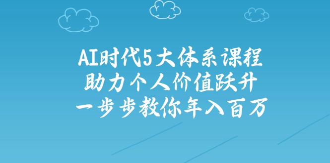 AI时代5大体系课程:助力个人价值跃升,一步步教你年入百万-网创资源站