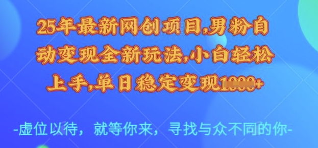 25年最新网创项目，男粉自动变现全新玩法，小白轻松上手，单日稳定变现多张【揭秘】-网创资源站