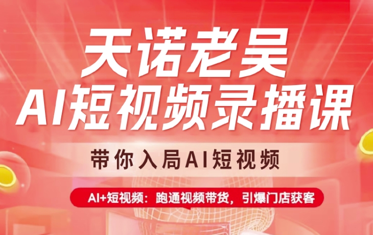 天诺老吴AI短视频录播课，带你入局AI短视频，AI+短视频，跑通视频带货-网创资源站