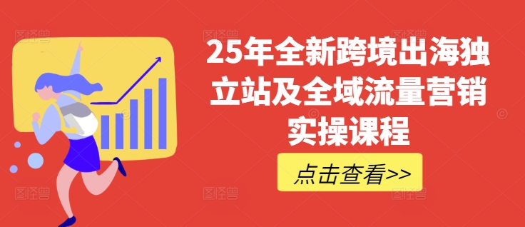 25年全新跨境出海独立站及全域流量营销实操课程,跨境电商独立站TIKTOK全域营销普货特货玩法大全-网创资源站