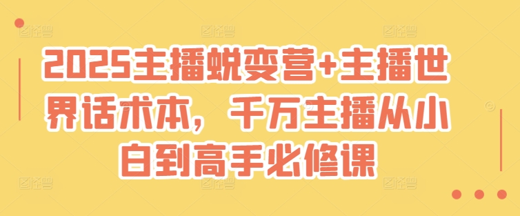 2025主播蜕变营+主播世界话术本，千万主播从小白到高手必修课-网创资源站