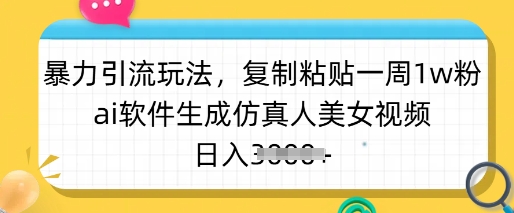 暴力引流玩法，复制粘贴一周1w粉，ai软件生成仿真人美女视频，日入多张-网创资源站