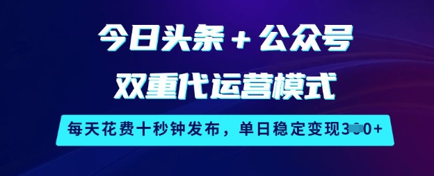 今日头条+公众号双重代运营模式，每天花费十秒钟发布，单日稳定变现3张【揭秘】-网创资源站