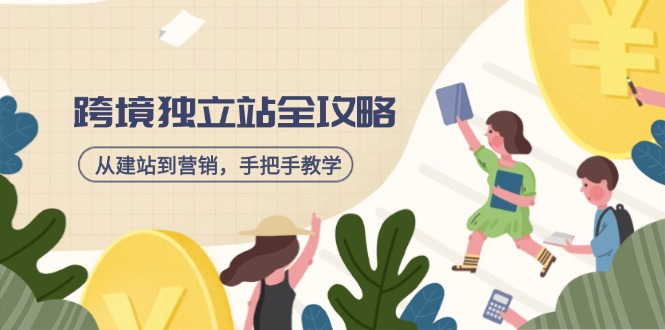 跨境独立站全攻略,从建站到营销,手把手教学,资源全推荐!-网创资源站